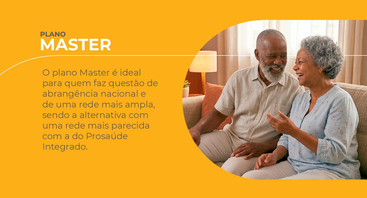 Plano Master — Para quem busca tranquilidade e cobertura ampla, com atendimento em todo o país. O Plano Master mantém o cuidado com a saúde, com cobertura completa e atendimento em todo o país, trazendo mais tranquilidade para o beneficiário e sua família.
